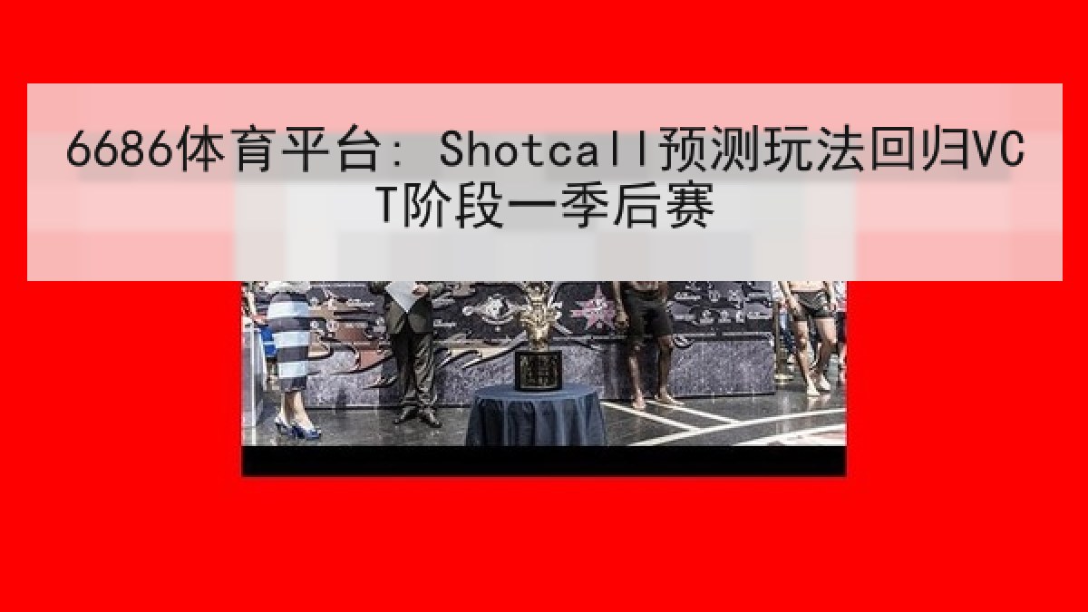 6686体育平台: Shotcall预测玩法回归VCT阶段一季后赛 6686体育平台: Shotcall预测玩法回归VCT阶段一季后赛
